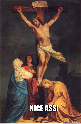 Nice Ass!  Jesus