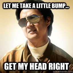 Let Me take a little bump... get my head right - Let Me take a little bump... get my head right  Mr Chow
