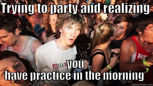 TRYING TO PARTY AND REALIZING  YOU HAVE PRACTICE IN THE MORNING  Sudden Clarity Clarence