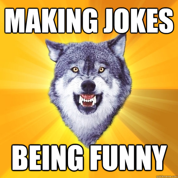 Making jokes BEING FUNNY  Courage Wolf