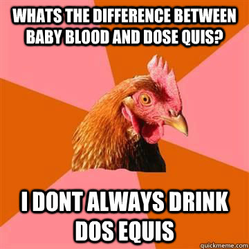 whats the difference between baby blood and dose quis? i dont always drink dos equis  Anti-Joke Chicken