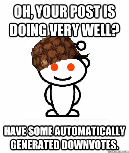 Oh, your post is doing very well? Have some automatically generated downvotes.   Scumbag Reddit