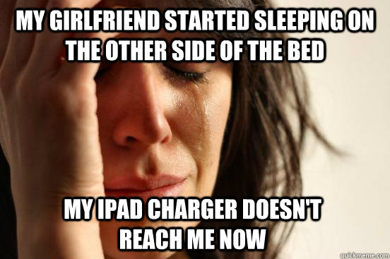 My girlfriend started sleeping on the other side of the bed My ipad charger doesn't reach me now  First World Problems