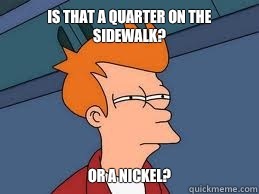 Is that a quarter on the sidewalk? Or a nickel?  Meme