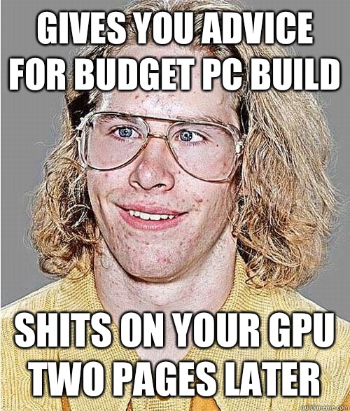 Gives you advice for budget PC build Shits on your GPU two pages later  NeoGAF Asshole
