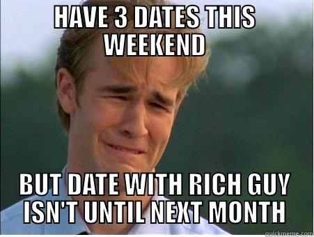 HAVE 3 DATES THIS WEEKEND BUT DATE WITH RICH GUY ISN'T UNTIL NEXT MONTH 1990s Problems