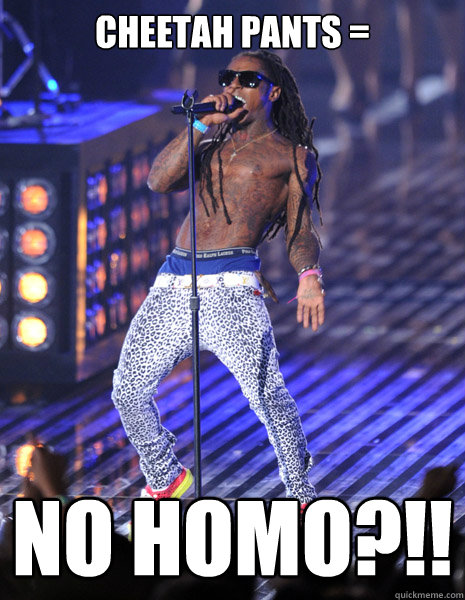 cheetah pants =  No Homo?!!  