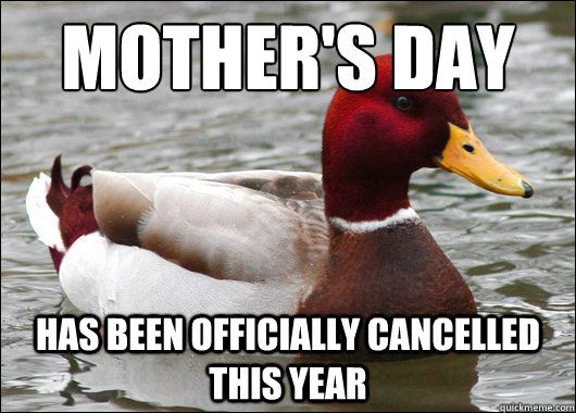 Mother's day
 has been officially cancelled this year  Malicious Advice Mallard