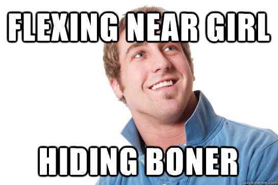 Flexing near girl Hiding boner  Misunderstood D-Bag