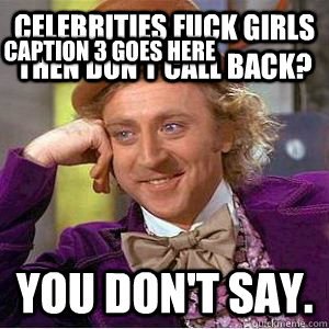 Celebrities fuck girls then don't call back? You don't say. Caption 3 goes here  willy wonka