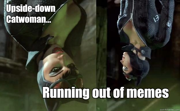 Upside-down
Catwoman... Running out of memes   