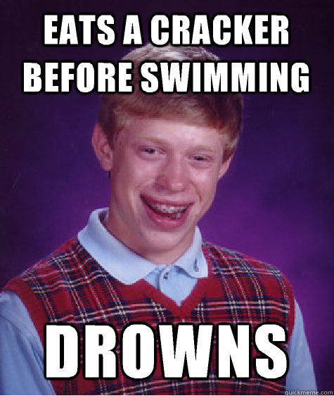 Eats a cracker before swimming Drowns  Bad Luck Brian
