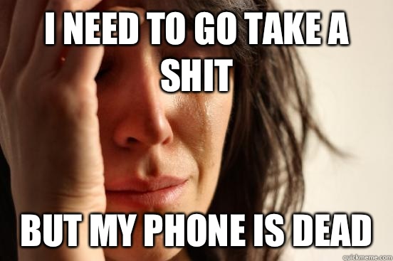 I need to go take a shit But my phone is dead  First World Problems