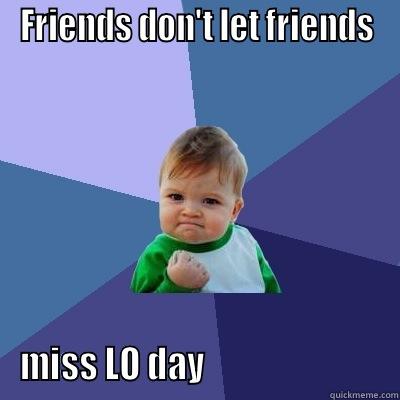 FRIENDS DON'T LET FRIENDS MISS LO DAY                           Success Kid