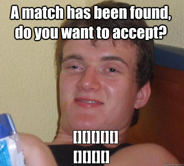 A match has been found, do you want to accept?    [][][][][]
[][][][]     10 Guy
