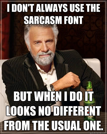 I don't always use the sarcasm font but when I do it looks no different from the usual one.  The Most Interesting Man In The World
