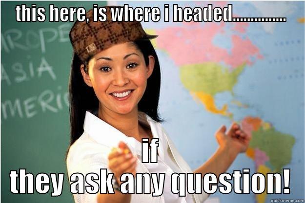 THIS HERE, IS WHERE I HEADED............... IF THEY ASK ANY QUESTION! Scumbag Teacher