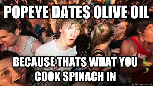 Popeye Dates olive oil because thats what you cook spinach in - Popeye Dates olive oil because thats what you cook spinach in  Sudden Clarity Clarence