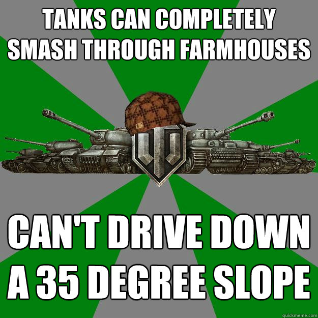 Tanks can completely smash through farmhouses Can't drive down a 35 degree slope - Tanks can completely smash through farmhouses Can't drive down a 35 degree slope  Scumbag World of Tanks