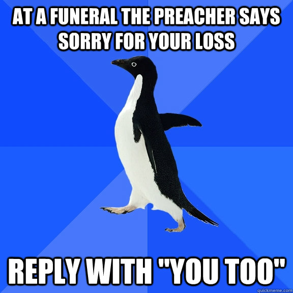 At a funeral the preacher says sorry for your loss reply with 