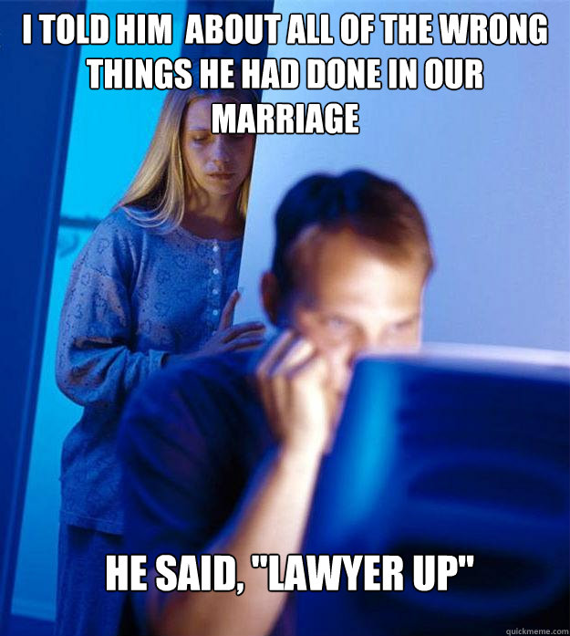 I told him  about all of the wrong things he had done in our marriage He said, 