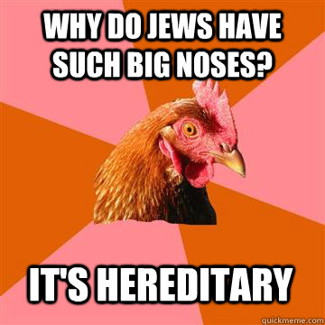why do jews have such big noses? it's hereditary  - why do jews have such big noses? it's hereditary   Anti-Joke Chicken