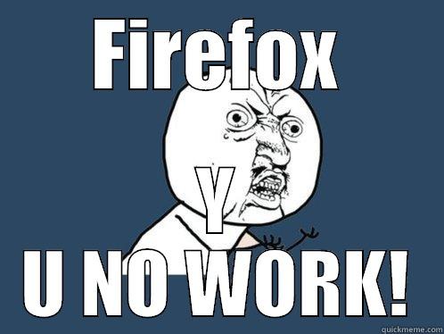 FIREFOX Y U NO WORK! Y U No