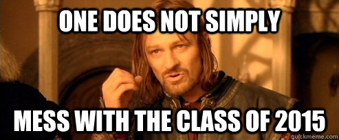 One does not simply Mess with the class of 2015  One Does Not Simply