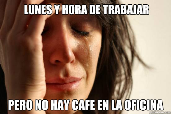  Lunes y hora de trabajar pero no hay cafe en la oficina  First World Problems