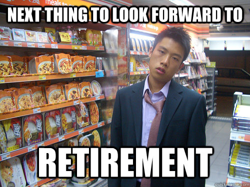 Next thing to look forward to retirement - Next thing to look forward to retirement  Disenchanted Young Professional