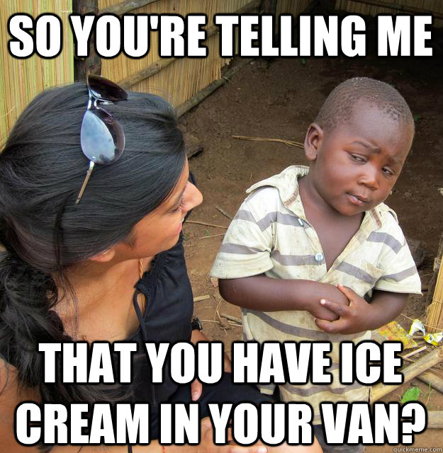 So you're telling me that you have ice cream in your van?  Skeptical Black Kid