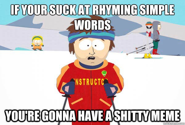 If your suck at rhyming simple words You're gonna have a shitty meme  Super Cool Ski Instructor