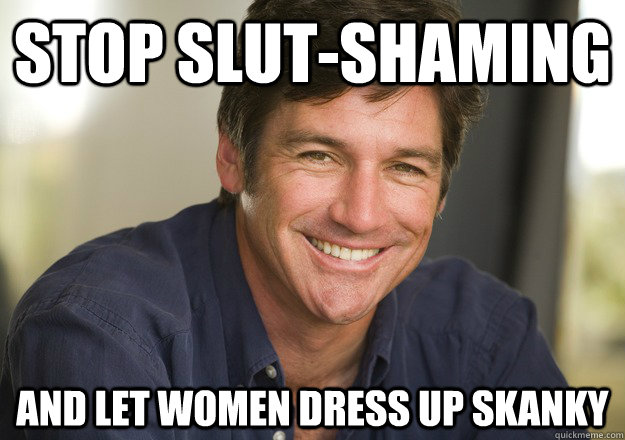 Stop slut-shaming and let women dress up skanky  