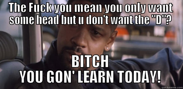 THE FUCK YOU MEAN YOU ONLY WANT SOME HEAD BUT U DON'T WANT THE 