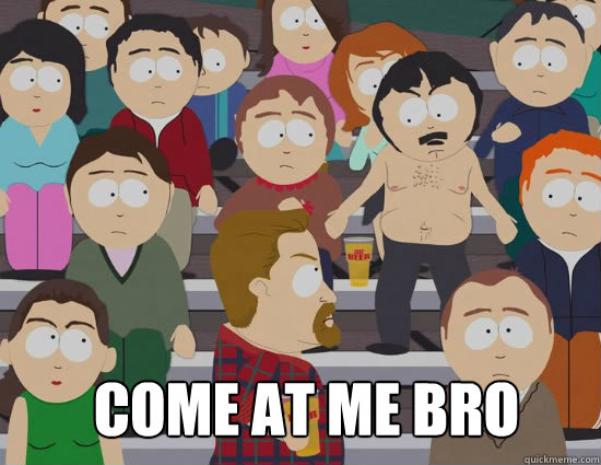  come at me bro  
