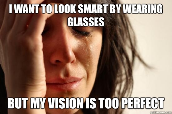 I want to look smart by wearing glasses But my vision is too perfect  First World Problems