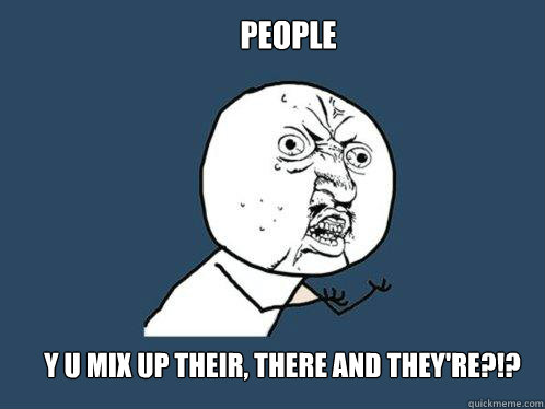 people y u mix up their, there and they're?!?  Y U No