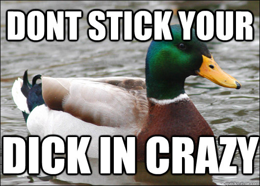 Dont Stick your Dick in crazy  Actual Advice Mallard