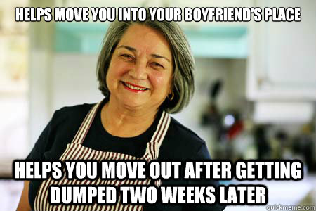 Helps move you into your boyfriend's place helps you move out after getting dumped two weeks later  Good Gal Mom