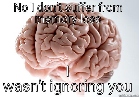 NO I DON'T SUFFER FROM MEMORY LOSS I WASN'T IGNORING YOU Scumbag Brain