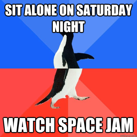 Sit alone on saturday night Watch Space jam  Socially Awkward Awesome Penguin
