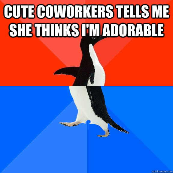Cute coworkers tells me she thinks I'm adorable   Socially Awesome Awkward Penguin