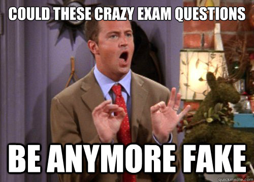 Could these crazy exam questions be anymore fake - Could these crazy exam questions be anymore fake  Sarcastic Chandler