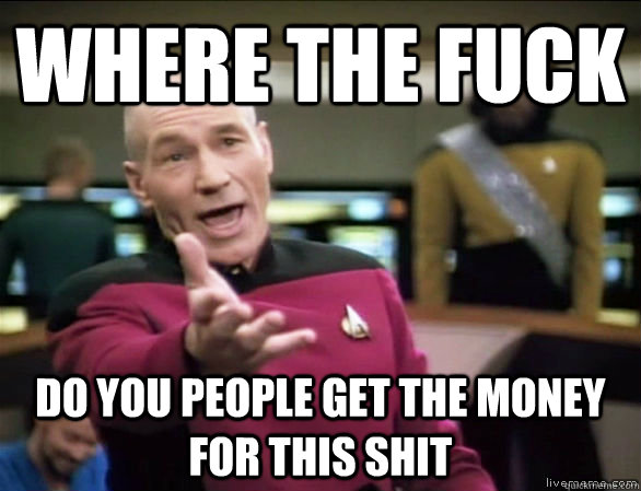 Where the fuck Do you people get the money for this shit  Annoyed Picard HD