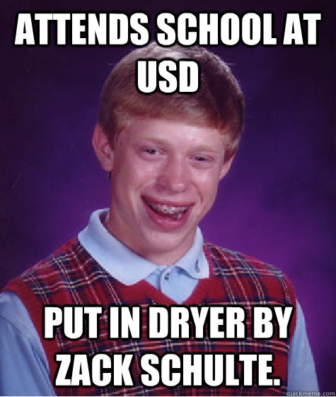 Attends school at USD Put in dryer by Zack Schulte.  Bad Luck Brian