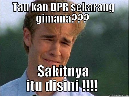 DPR Sekarang - TAU KAN DPR SEKARANG GIMANA???  SAKITNYA ITU DISINI !!!!  1990s Problems