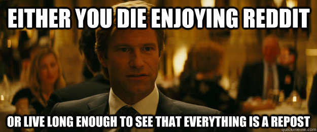 Either you die enjoying reddit Or live long enough to see that everything is a repost  Rowing Meme Harvey Dent