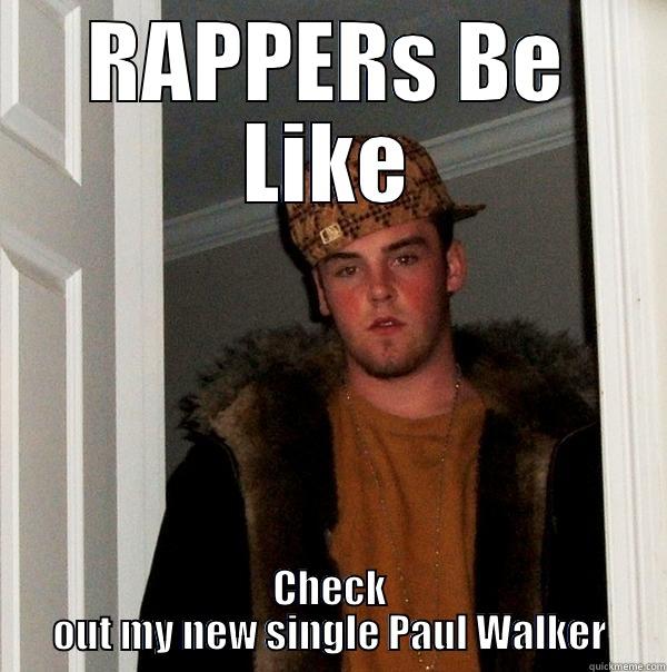 RAPPERS BE LIKE CHECK OUT MY NEW SINGLE PAUL WALKER Scumbag Steve