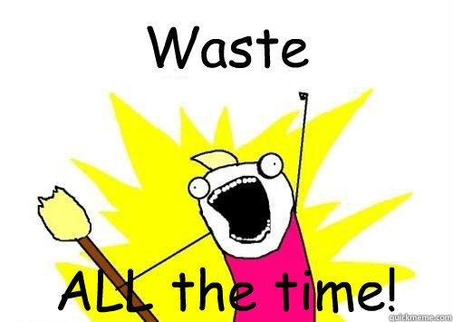 Waste ALL the time!  x all the y