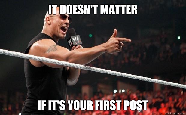 It doesn't matter if it's your first post - It doesn't matter if it's your first post  The Rock It Doesnt Matter